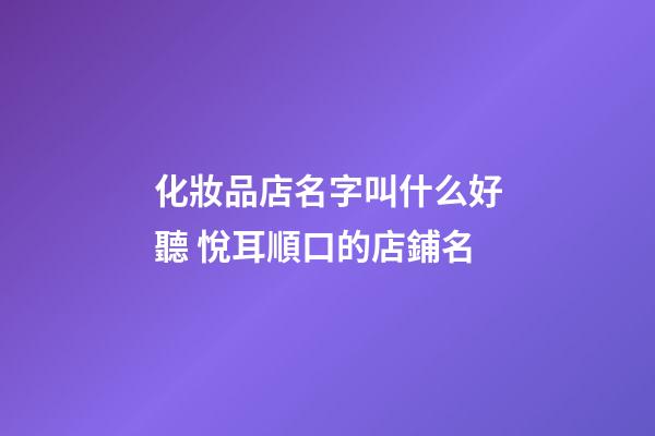 化妝品店名字叫什么好聽 悅耳順口的店鋪名-第1張-店鋪起名-玄機派